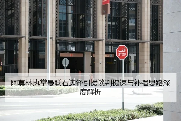 阿莫林执掌曼联右边锋引援谈判提速与补强思路深度解析